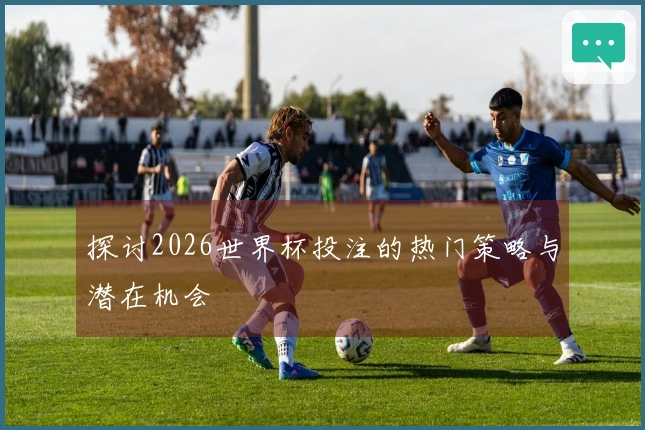 探讨2026世界杯投注的热门策略与潜在机会