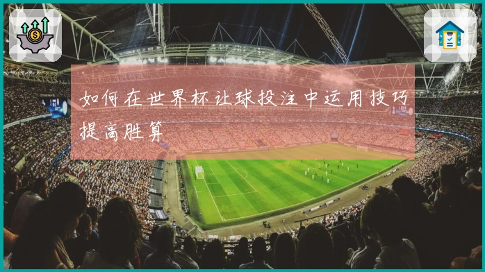 如何在世界杯让球投注中运用技巧提高胜算