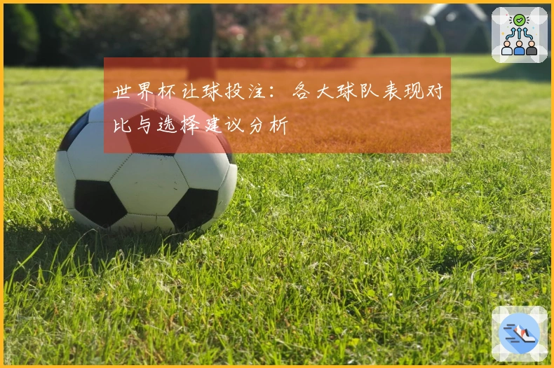 世界杯让球投注：各大球队表现对比与选择建议分析