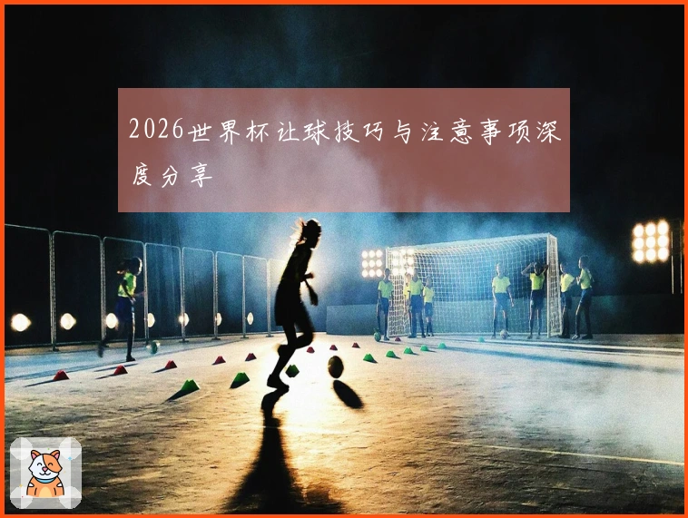 2026世界杯让球技巧与注意事项深度分享