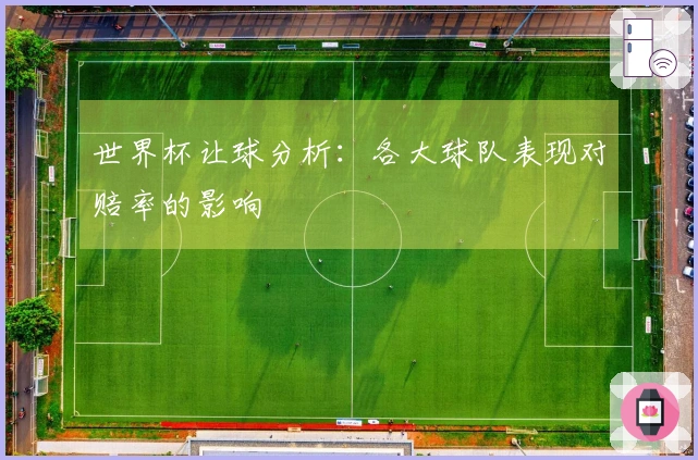 世界杯让球分析：各大球队表现对赔率的影响