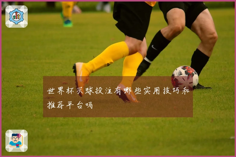 世界杯买球投注有哪些实用技巧和推荐平台吗