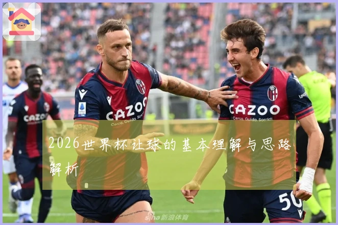 2026世界杯让球的基本理解与思路解析