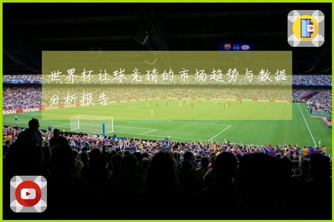 世界杯让球竞猜的市场趋势与数据分析报告