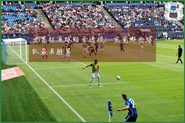 世界杯滚球赔率透视：究竟哪些球队最具胜算