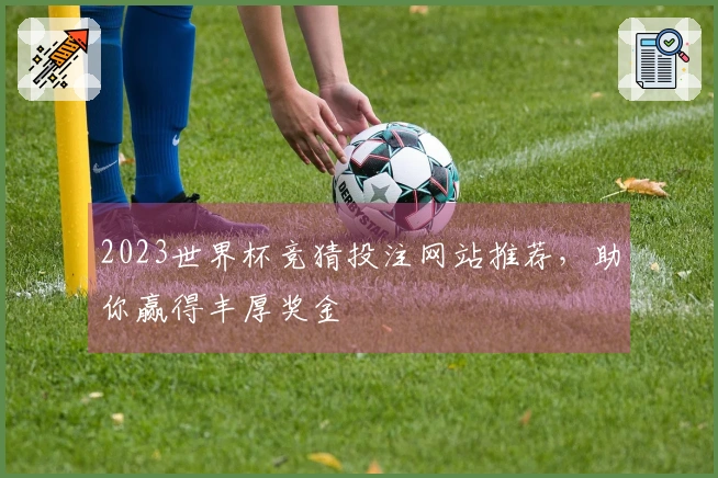 2023世界杯竞猜投注网站推荐，助你赢得丰厚奖金