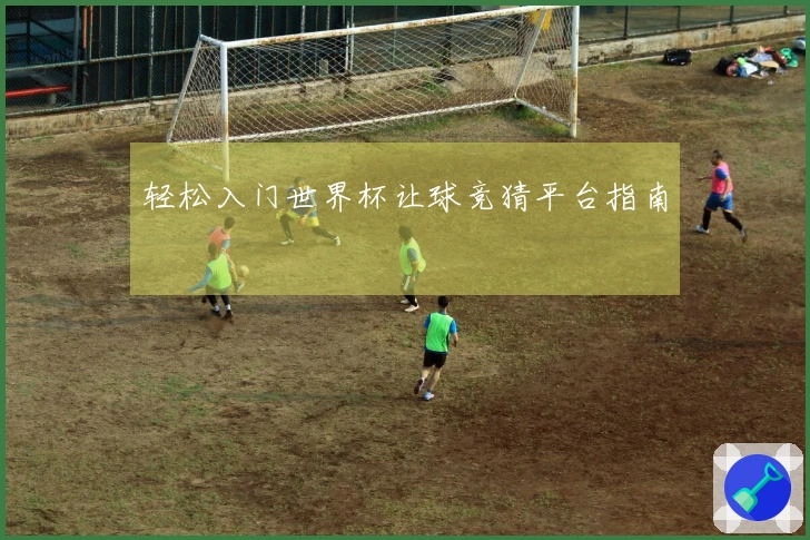 轻松入门世界杯让球竞猜平台指南