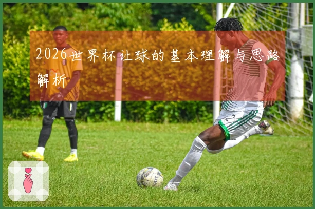 2026世界杯让球的基本理解与思路解析