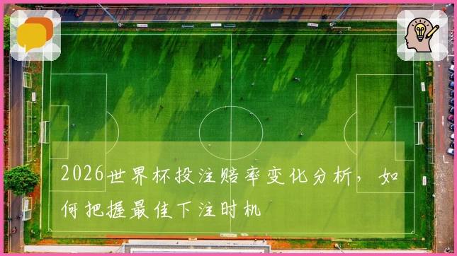 2026世界杯投注赔率变化分析，如何把握最佳下注时机